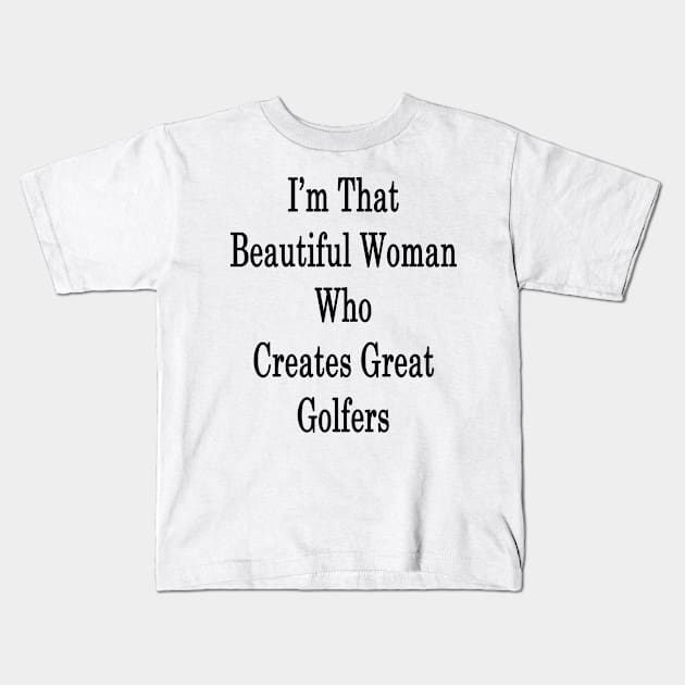 I'm That Beautiful Woman Who Creates Great Golfers Kids T-Shirt by supernova23